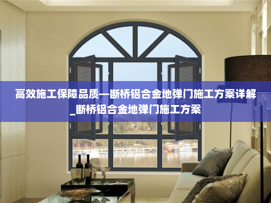 高效施工保障品质—断桥铝合金地弹门施工方案详解_断桥铝合金地弹门施工方案