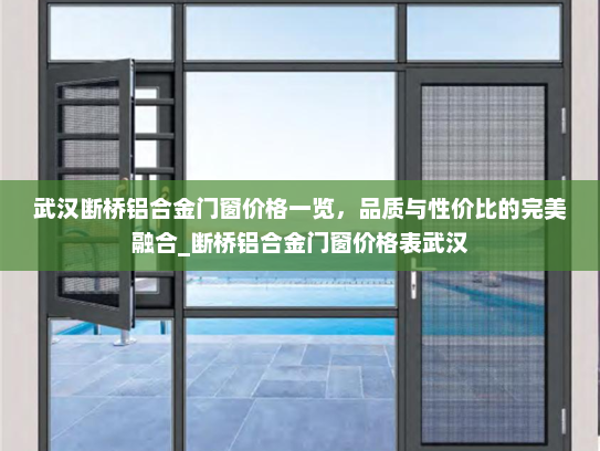 武汉断桥铝合金门窗价格一览，品质与性价比的完美融合_断桥铝合金门窗价格表武汉