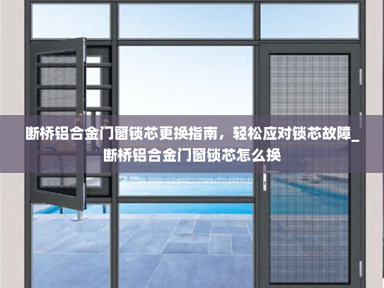 断桥铝合金门窗锁芯更换指南，轻松应对锁芯故障_断桥铝合金门窗锁芯怎么换