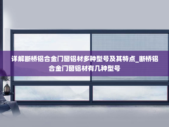 详解断桥铝合金门窗铝材多种型号及其特点_断桥铝合金门窗铝材有几种型号