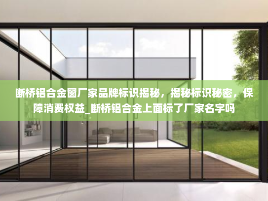断桥铝合金窗厂家品牌标识揭秘，揭秘标识秘密，保障消费权益_断桥铝合金上面标了厂家名字吗