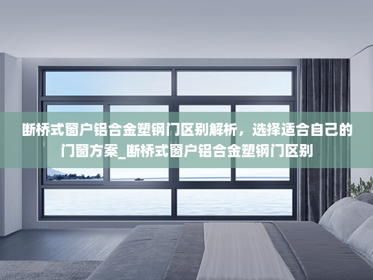 断桥式窗户铝合金塑钢门区别解析，选择适合自己的门窗方案_断桥式窗户铝合金塑钢门区别