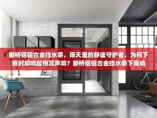 断桥铝铝合金挡水条，雨天里的静谧守护者，为何下雨时却响起悦耳声响？断桥铝铝合金挡水条下雨响