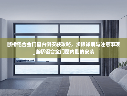 断桥铝合金门窗内倒安装攻略，步骤详解与注意事项_断桥铝合金门窗内倒的安装