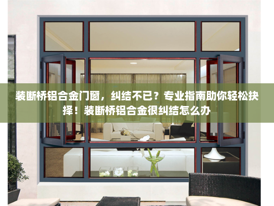 装断桥铝合金门窗，纠结不已？专业指南助你轻松抉择！装断桥铝合金很纠结怎么办