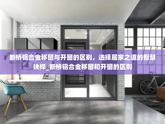断桥铝合金移窗与开窗的区别，选择居家之道的智慧抉择_断桥铝合金移窗和开窗的区别