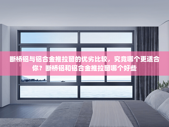 断桥铝与铝合金推拉窗的优劣比较，究竟哪个更适合你？断桥铝和铝合金推拉窗哪个好些
