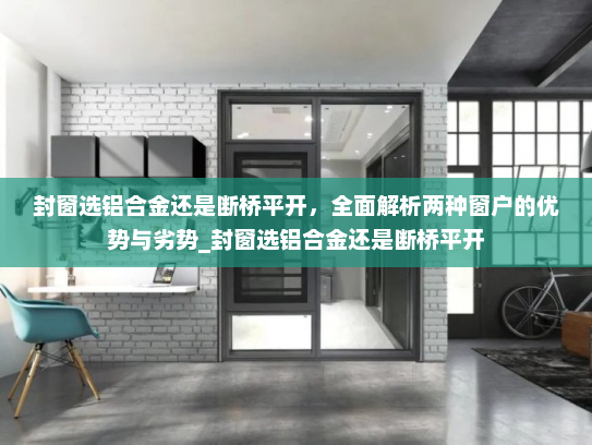 封窗选铝合金还是断桥平开，全面解析两种窗户的优势与劣势_封窗选铝合金还是断桥平开
