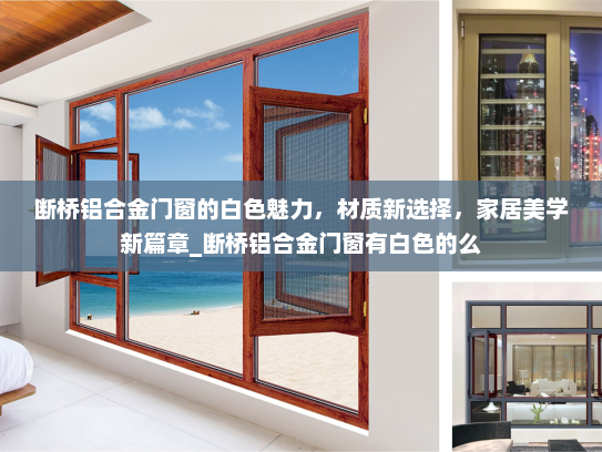 断桥铝合金门窗的白色魅力，材质新选择，家居美学新篇章_断桥铝合金门窗有白色的么