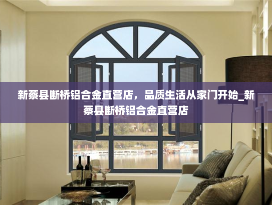 新蔡县断桥铝合金直营店，品质生活从家门开始_新蔡县断桥铝合金直营店