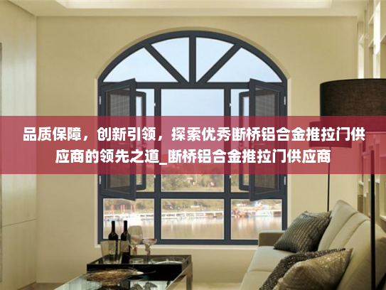 品质保障，创新引领，探索优秀断桥铝合金推拉门供应商的领先之道_断桥铝合金推拉门供应商