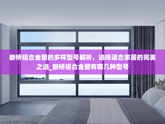 断桥铝合金窗的多样型号解析，选择适合家居的完美之选_断桥铝合金窗有哪几种型号
