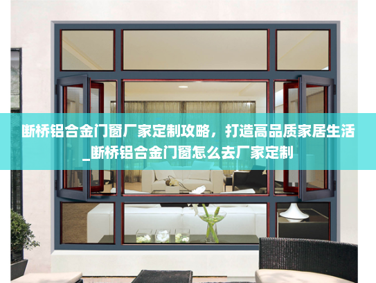 断桥铝合金门窗厂家定制攻略，打造高品质家居生活_断桥铝合金门窗怎么去厂家定制