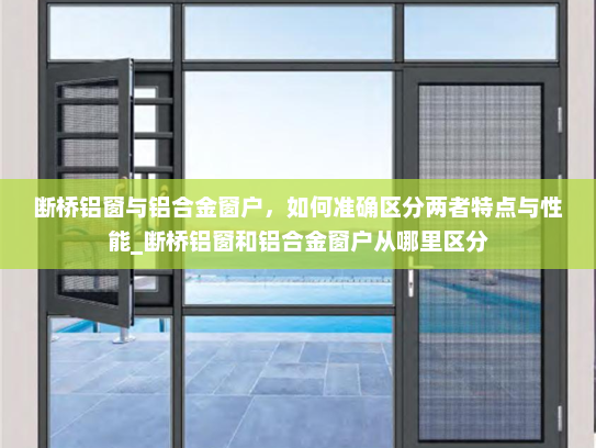 断桥铝窗与铝合金窗户，如何准确区分两者特点与性能_断桥铝窗和铝合金窗户从哪里区分