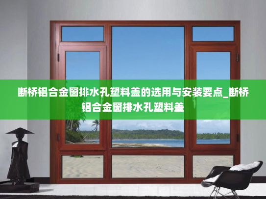 断桥铝合金窗排水孔塑料盖的选用与安装要点_断桥铝合金窗排水孔塑料盖