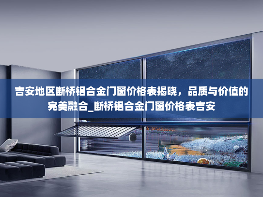 吉安地区断桥铝合金门窗价格表揭晓，品质与价值的完美融合_断桥铝合金门窗价格表吉安