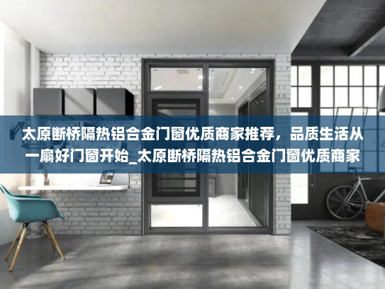 太原断桥隔热铝合金门窗优质商家推荐，品质生活从一扇好门窗开始_太原断桥隔热铝合金门窗优质商家
