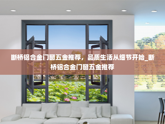 断桥铝合金门窗五金推荐，品质生活从细节开始_断桥铝合金门窗五金推荐