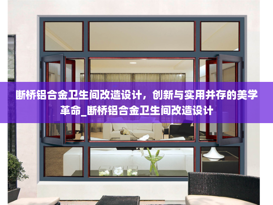 断桥铝合金卫生间改造设计，创新与实用并存的美学革命_断桥铝合金卫生间改造设计