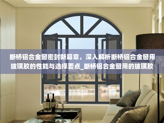 断桥铝合金窗密封新篇章，深入解析断桥铝合金窗用玻璃胶的性能与选择要点_断桥铝合金窗用的玻璃胶