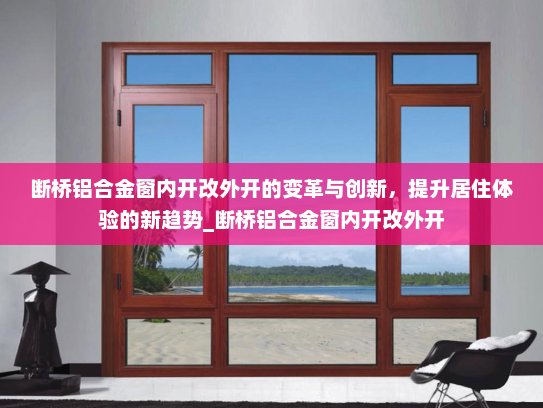 断桥铝合金窗内开改外开的变革与创新，提升居住体验的新趋势_断桥铝合金窗内开改外开
