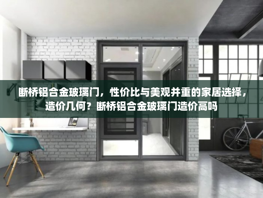 断桥铝合金玻璃门，性价比与美观并重的家居选择，造价几何？断桥铝合金玻璃门造价高吗