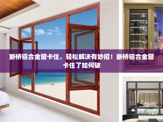 断桥铝合金窗卡住，轻松解决有妙招！断桥铝合金窗卡住了如何破
