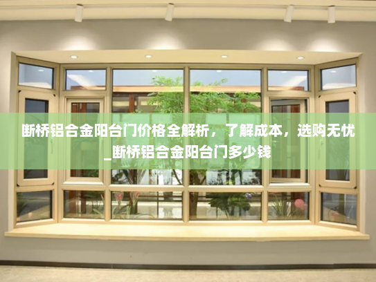 断桥铝合金阳台门价格全解析，了解成本，选购无忧_断桥铝合金阳台门多少钱