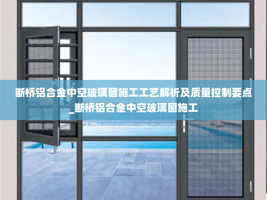 断桥铝合金中空玻璃窗施工工艺解析及质量控制要点_断桥铝合金中空玻璃窗施工