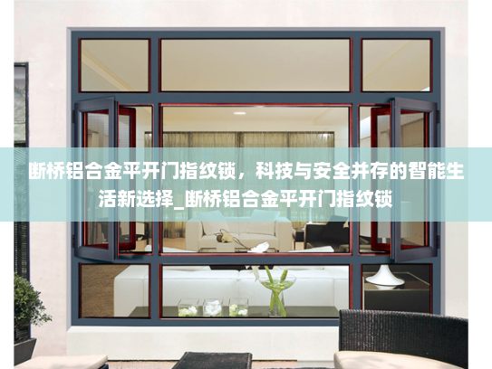 断桥铝合金平开门指纹锁，科技与安全并存的智能生活新选择_断桥铝合金平开门指纹锁