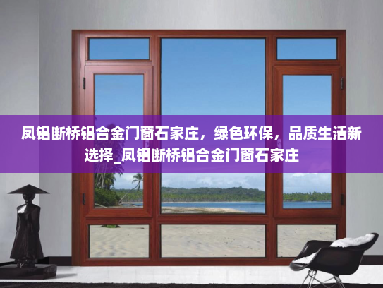 凤铝断桥铝合金门窗石家庄，绿色环保，品质生活新选择_凤铝断桥铝合金门窗石家庄