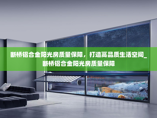 断桥铝合金阳光房质量保障，打造高品质生活空间_断桥铝合金阳光房质量保障