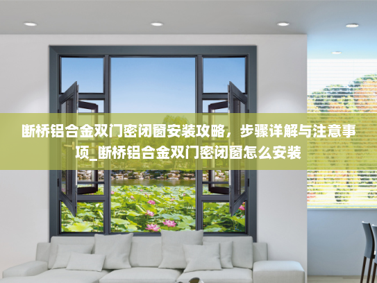 断桥铝合金双门密闭窗安装攻略，步骤详解与注意事项_断桥铝合金双门密闭窗怎么安装