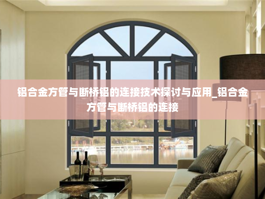 铝合金方管与断桥铝的连接技术探讨与应用_铝合金方管与断桥铝的连接