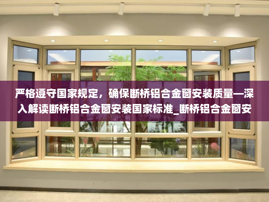 严格遵守国家规定，确保断桥铝合金窗安装质量—深入解读断桥铝合金窗安装国家标准_断桥铝合金窗安装国家规定