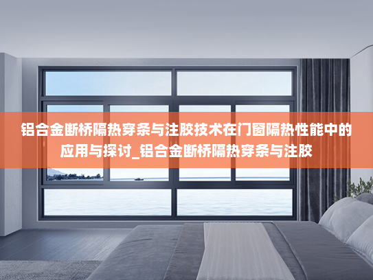 铝合金断桥隔热穿条与注胶技术在门窗隔热性能中的应用与探讨_铝合金断桥隔热穿条与注胶