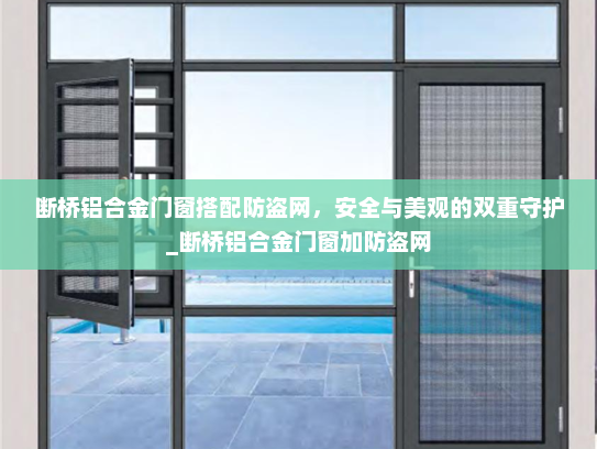 断桥铝合金门窗搭配防盗网，安全与美观的双重守护_断桥铝合金门窗加防盗网