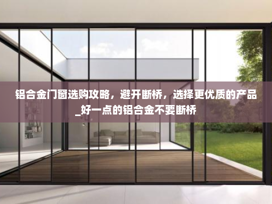 铝合金门窗选购攻略，避开断桥，选择更优质的产品_好一点的铝合金不要断桥