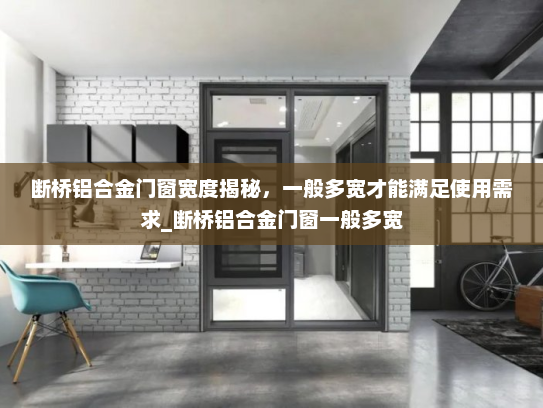 断桥铝合金门窗宽度揭秘，一般多宽才能满足使用需求_断桥铝合金门窗一般多宽