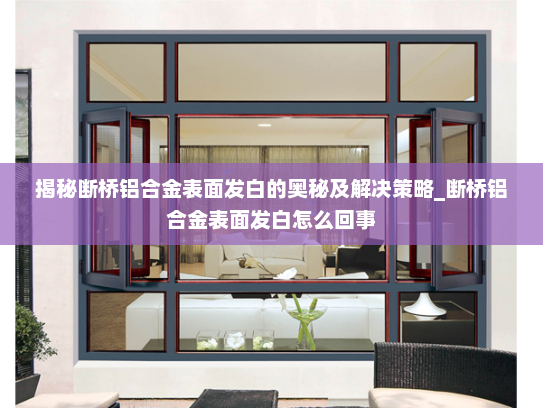 揭秘断桥铝合金表面发白的奥秘及解决策略_断桥铝合金表面发白怎么回事