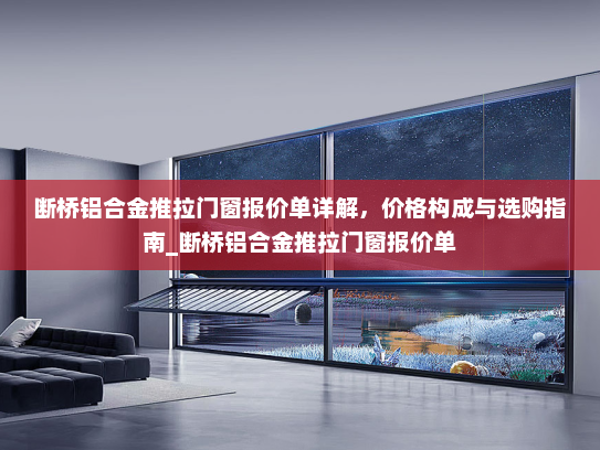 断桥铝合金推拉门窗报价单详解，价格构成与选购指南_断桥铝合金推拉门窗报价单