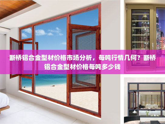 断桥铝合金型材价格市场分析，每吨行情几何？断桥铝合金型材价格每吨多少钱