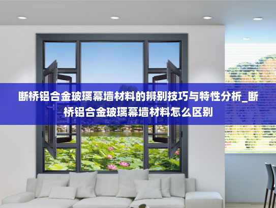 断桥铝合金玻璃幕墙材料的辨别技巧与特性分析_断桥铝合金玻璃幕墙材料怎么区别