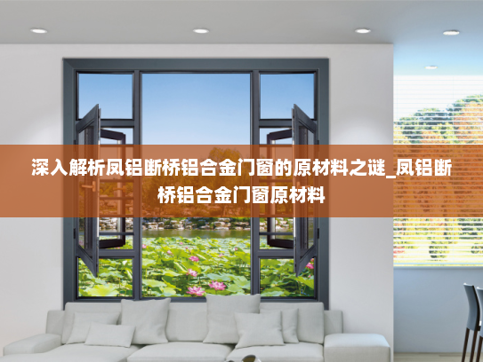 深入解析凤铝断桥铝合金门窗的原材料之谜_凤铝断桥铝合金门窗原材料