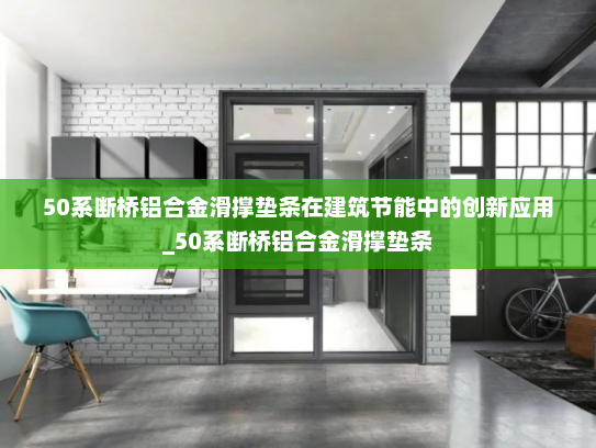50系断桥铝合金滑撑垫条在建筑节能中的创新应用_50系断桥铝合金滑撑垫条