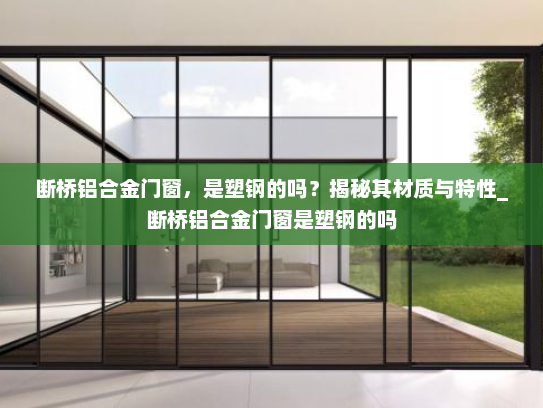 断桥铝合金门窗，是塑钢的吗？揭秘其材质与特性_断桥铝合金门窗是塑钢的吗
