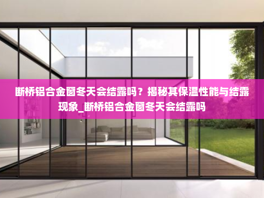 断桥铝合金窗冬天会结露吗？揭秘其保温性能与结露现象_断桥铝合金窗冬天会结露吗