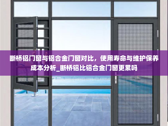 断桥铝门窗与铝合金门窗对比，使用寿命与维护保养成本分析_断桥铝比铝合金门窗更累吗
