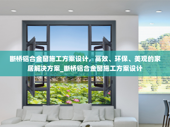 断桥铝合金窗施工方案设计，高效、环保、美观的家居解决方案_断桥铝合金窗施工方案设计