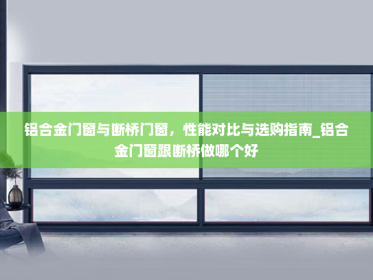铝合金门窗与断桥门窗，性能对比与选购指南_铝合金门窗跟断桥做哪个好